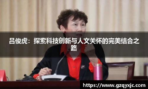 吕俊虎：探索科技创新与人文关怀的完美结合之路