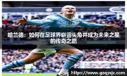 哈兰德：如何在足球界崭露头角并成为未来之星的传奇之路