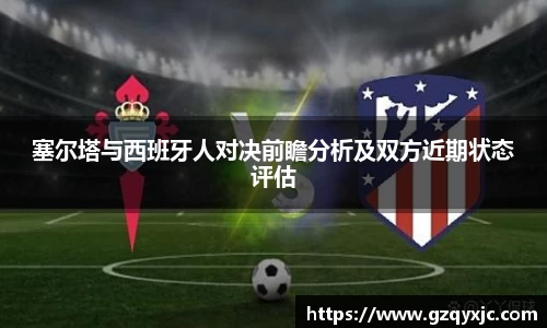 塞尔塔与西班牙人对决前瞻分析及双方近期状态评估