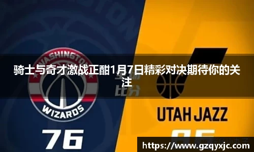 骑士与奇才激战正酣1月7日精彩对决期待你的关注