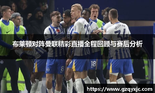 布莱顿对阵曼联精彩直播全程回顾与赛后分析