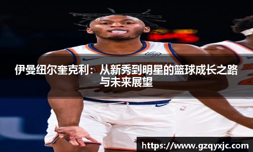 伊曼纽尔奎克利：从新秀到明星的篮球成长之路与未来展望