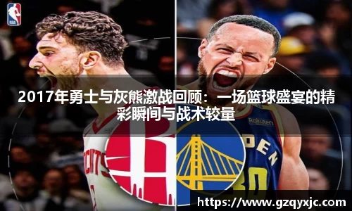 2017年勇士与灰熊激战回顾：一场篮球盛宴的精彩瞬间与战术较量