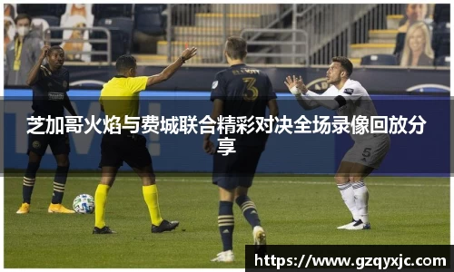 芝加哥火焰与费城联合精彩对决全场录像回放分享