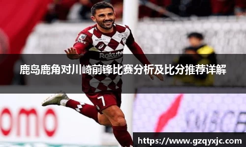 鹿岛鹿角对川崎前锋比赛分析及比分推荐详解