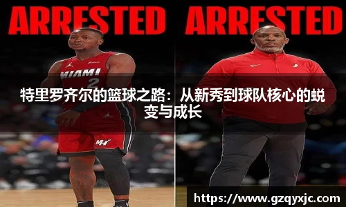 特里罗齐尔的篮球之路：从新秀到球队核心的蜕变与成长